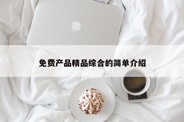 免费产品精品综合的简单介绍