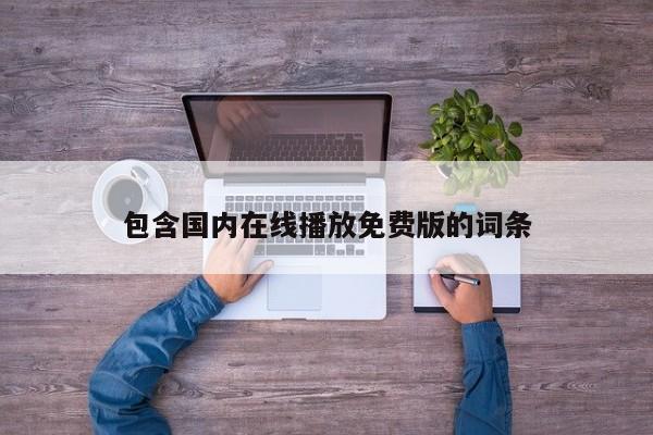 包含国内在线播放免费版的词条